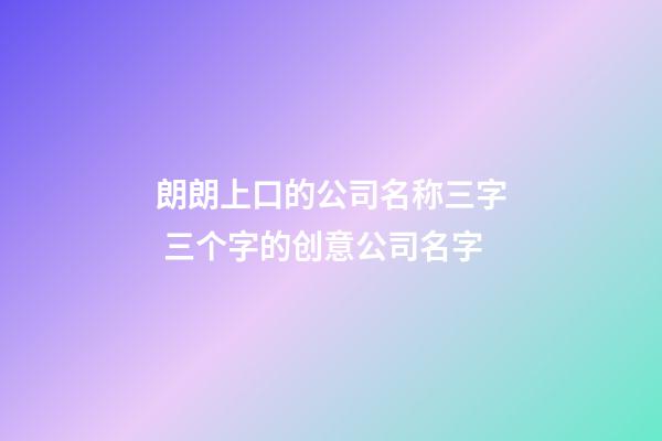 朗朗上口的公司名称三字 三个字的创意公司名字-第1张-公司起名-玄机派